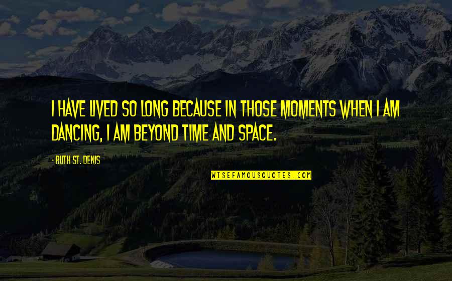 Time And Moments Quotes By Ruth St. Denis: I have lived so long because in those