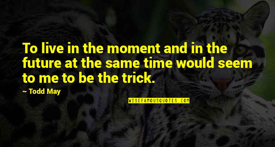 Time And Moments Quotes By Todd May: To live in the moment and in the