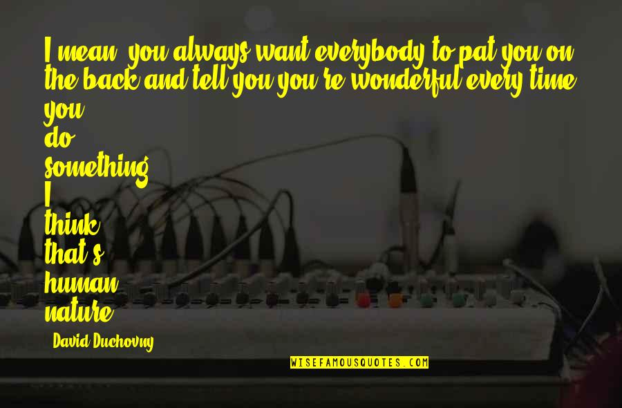 Time And Nature Quotes By David Duchovny: I mean, you always want everybody to pat Time And Nature Quotes By David Duchovny: I mean, you always want everybody to pat
