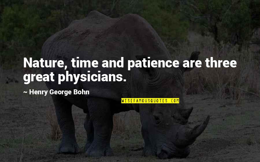 Time And Nature Quotes By Henry George Bohn: Nature, time and patience are three great physicians. Time And Nature Quotes By Henry George Bohn: Nature, time and patience are three great physicians.