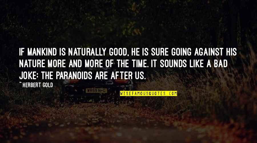 Time And Nature Quotes By Herbert Gold: If mankind is naturally good, he is sure Time And Nature Quotes By Herbert Gold: If mankind is naturally good, he is sure
