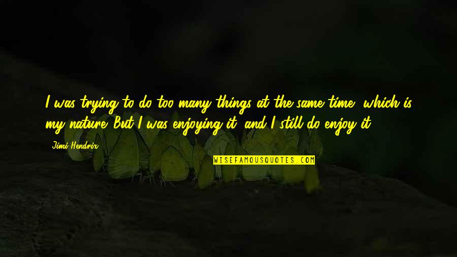Time And Nature Quotes By Jimi Hendrix: I was trying to do too many things Time And Nature Quotes By Jimi Hendrix: I was trying to do too many things