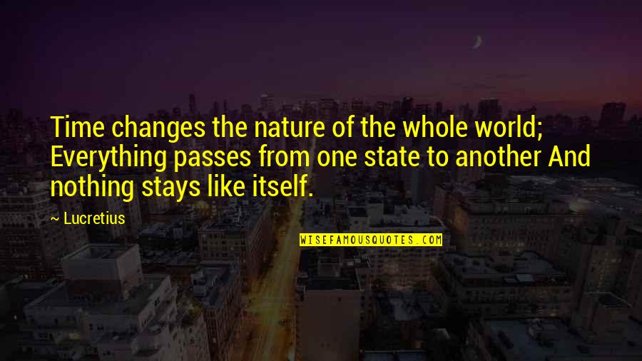 Time And Nature Quotes By Lucretius: Time changes the nature of the whole world; Time And Nature Quotes By Lucretius: Time changes the nature of the whole world;