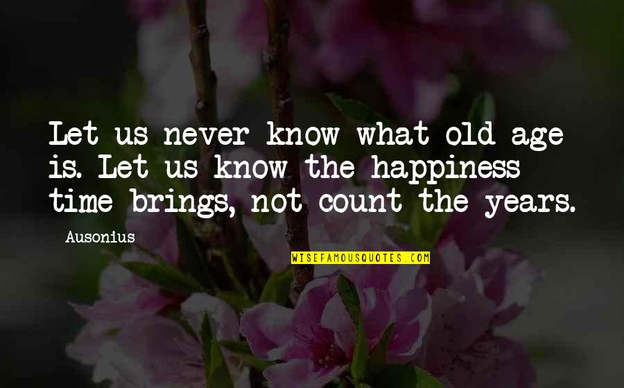 Time And Old Age Quotes By Ausonius: Let us never know what old age is.