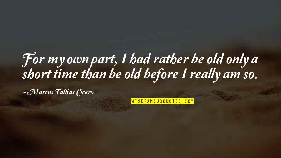 Time And Old Age Quotes By Marcus Tullius Cicero: For my own part, I had rather be