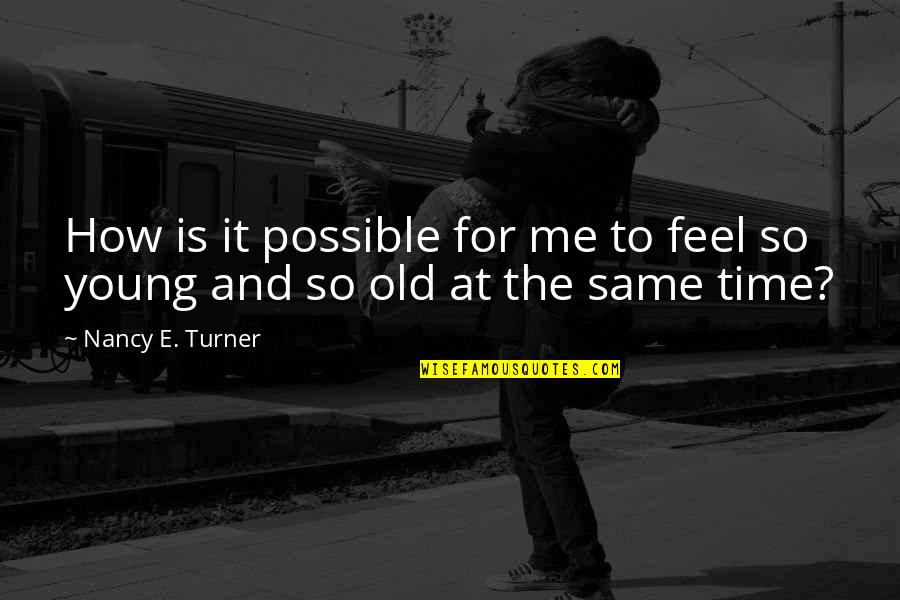 Time And Old Age Quotes By Nancy E. Turner: How is it possible for me to feel