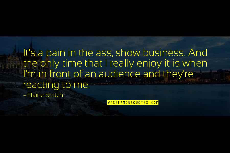 Time And Pain Quotes By Elaine Stritch: It's a pain in the ass, show business. Time And Pain Quotes By Elaine Stritch: It's a pain in the ass, show business.