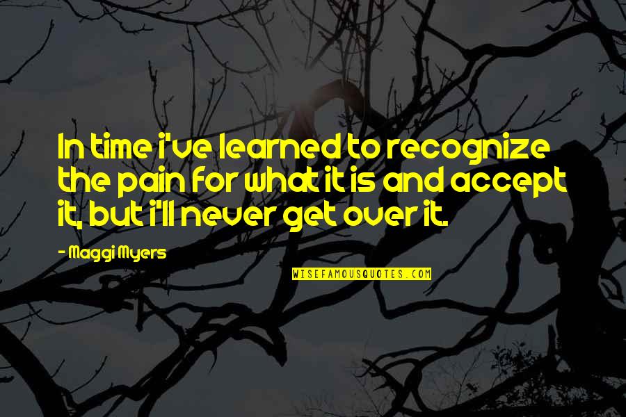 Time And Pain Quotes By Maggi Myers: In time i've learned to recognize the pain Time And Pain Quotes By Maggi Myers: In time i've learned to recognize the pain