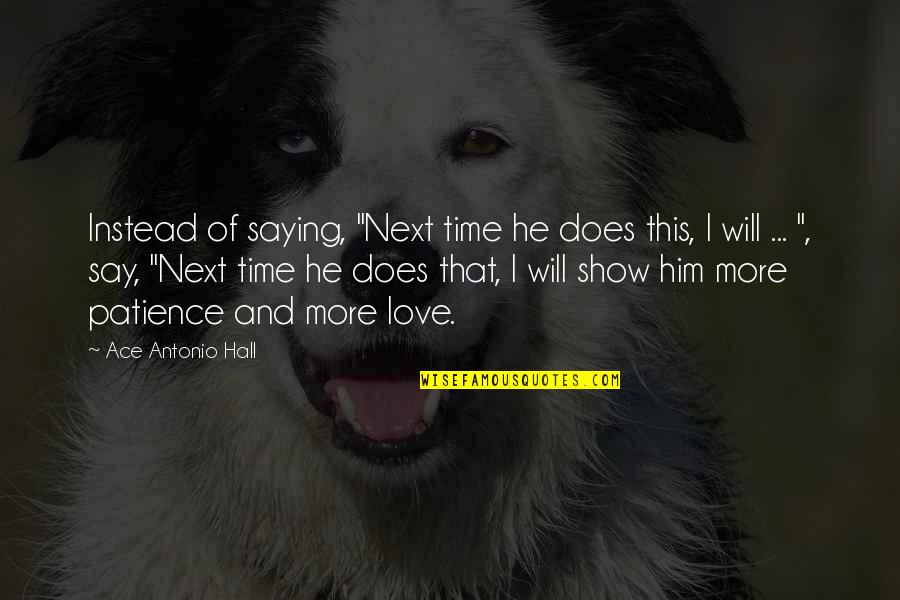 Time And Patience Quotes By Ace Antonio Hall: Instead of saying, "Next time he does this, Time And Patience Quotes By Ace Antonio Hall: Instead of saying, "Next time he does this,