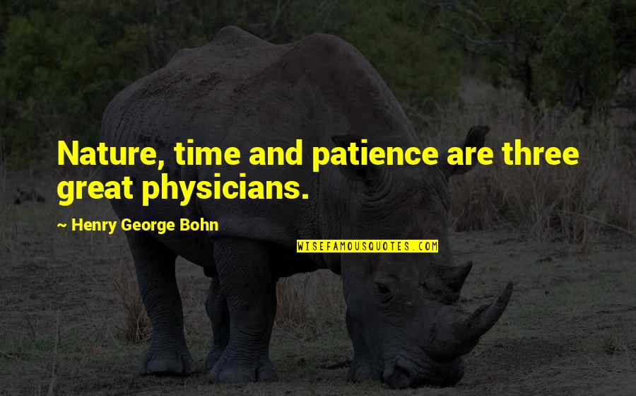 Time And Patience Quotes By Henry George Bohn: Nature, time and patience are three great physicians. Time And Patience Quotes By Henry George Bohn: Nature, time and patience are three great physicians.