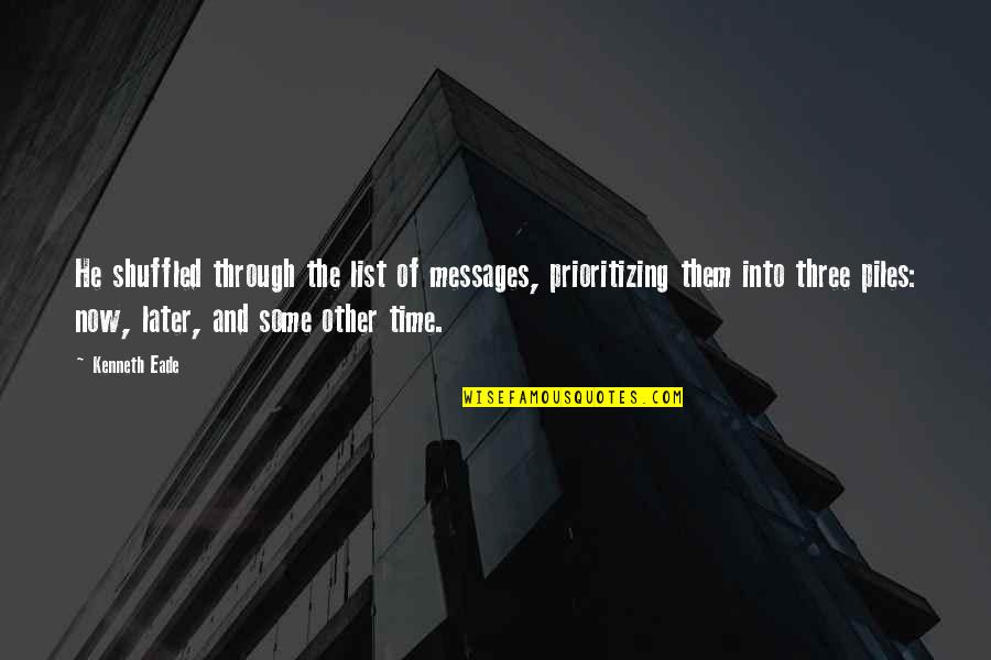 Time And Priorities Quotes By Kenneth Eade: He shuffled through the list of messages, prioritizing Time And Priorities Quotes By Kenneth Eade: He shuffled through the list of messages, prioritizing