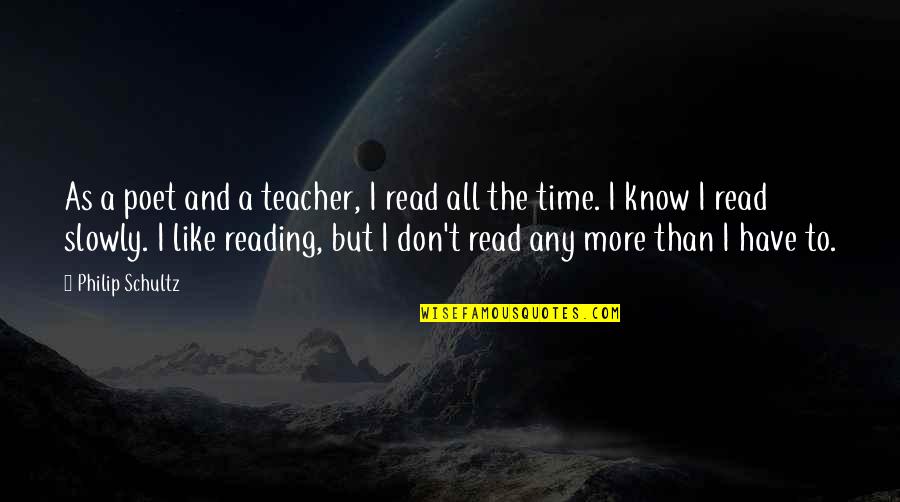 Time And Reading Quotes By Philip Schultz: As a poet and a teacher, I read