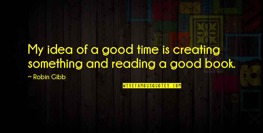 Time And Reading Quotes By Robin Gibb: My idea of a good time is creating