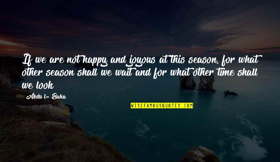 Time And Season Quotes By Abdu'l- Baha: If we are not happy and joyous at