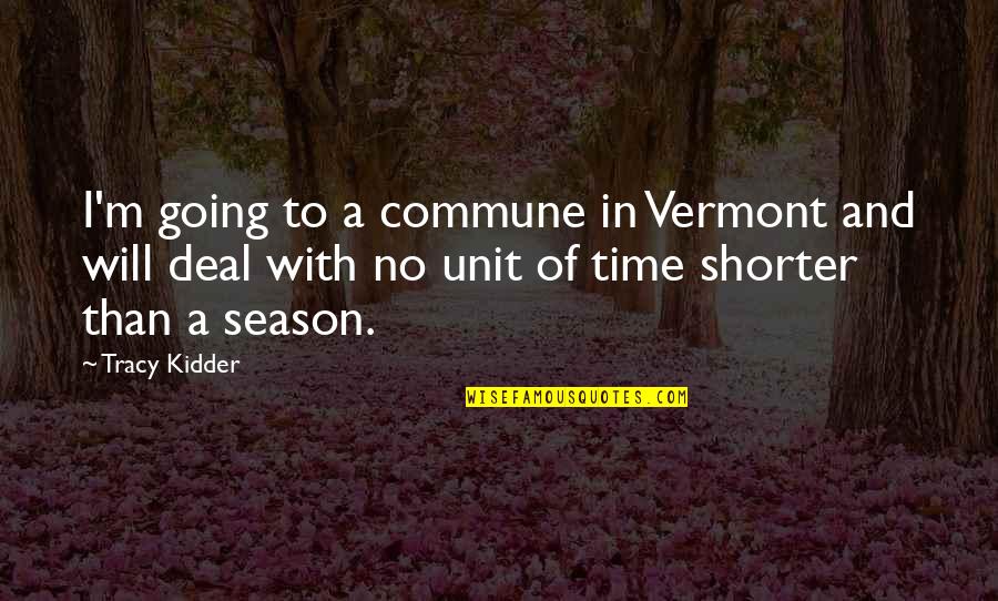 Time And Season Quotes By Tracy Kidder: I'm going to a commune in Vermont and