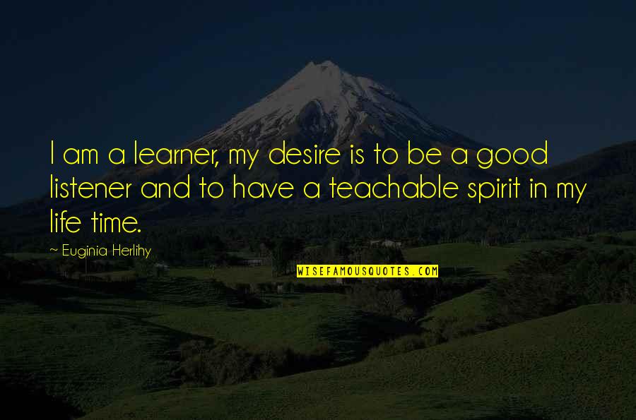 Time And Spirit Quotes By Euginia Herlihy: I am a learner, my desire is to Time And Spirit Quotes By Euginia Herlihy: I am a learner, my desire is to