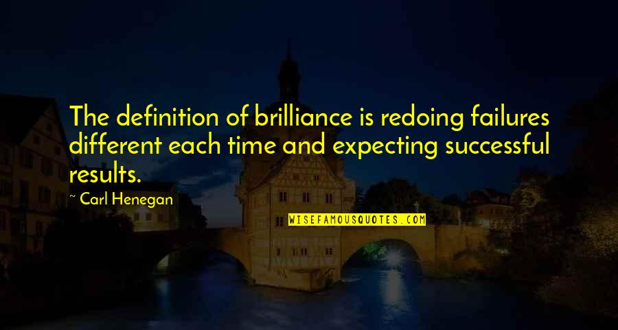 Time And Success Quotes By Carl Henegan: The definition of brilliance is redoing failures different