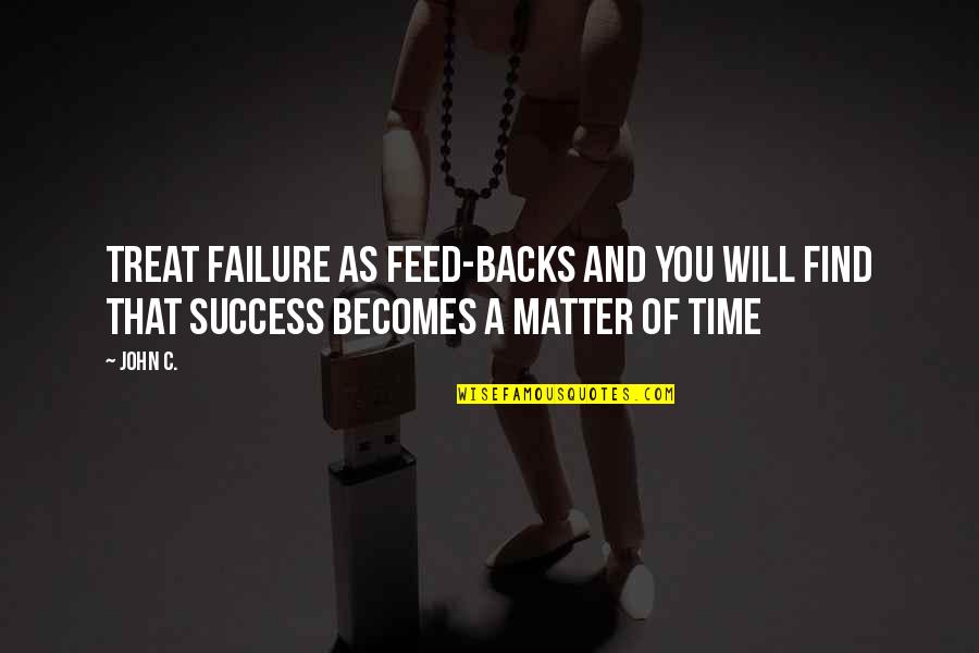Time And Success Quotes By John C.: Treat failure as feed-backs and you will find