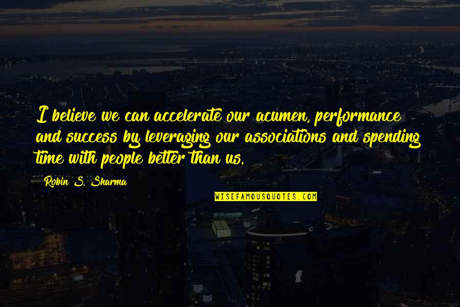 Time And Success Quotes By Robin S. Sharma: I believe we can accelerate our acumen, performance