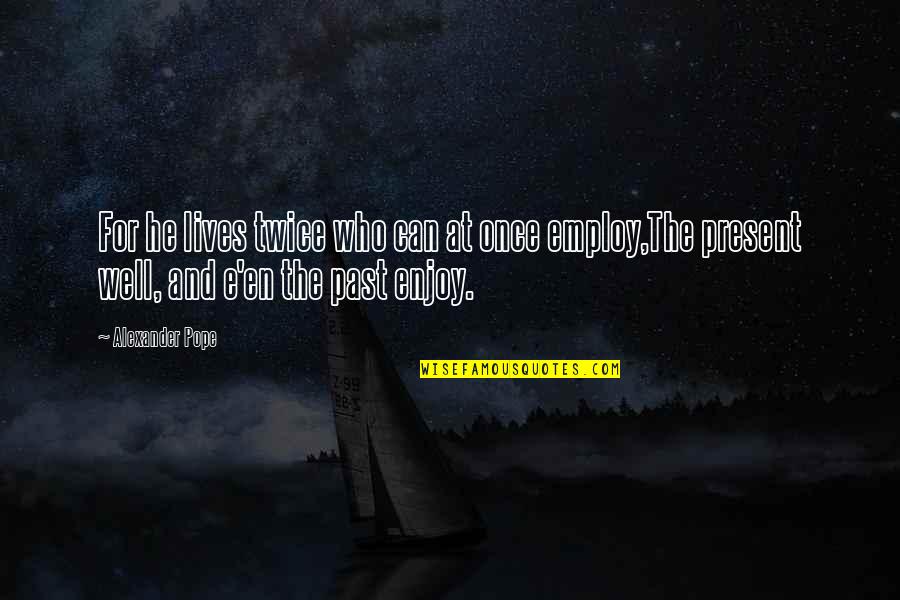 Time And The Past Quotes By Alexander Pope: For he lives twice who can at once