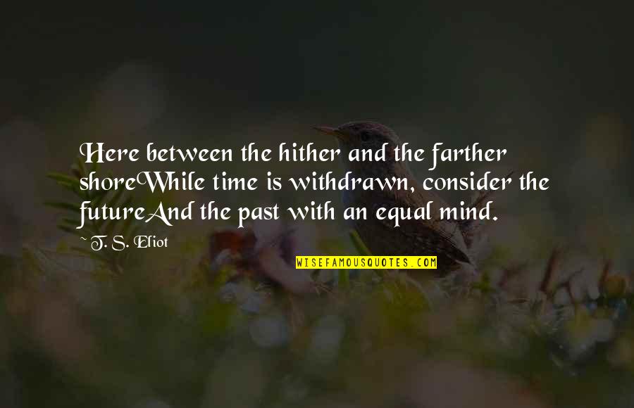Time And The Past Quotes By T. S. Eliot: Here between the hither and the farther shoreWhile