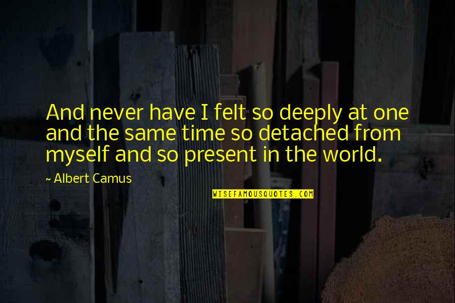 Time And The Present Quotes By Albert Camus: And never have I felt so deeply at