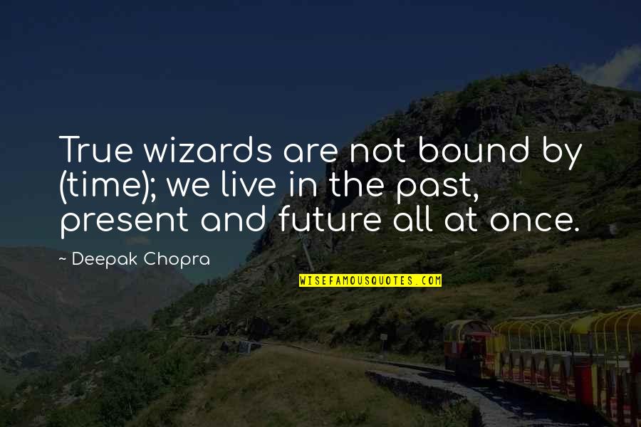 Time And The Present Quotes By Deepak Chopra: True wizards are not bound by (time); we