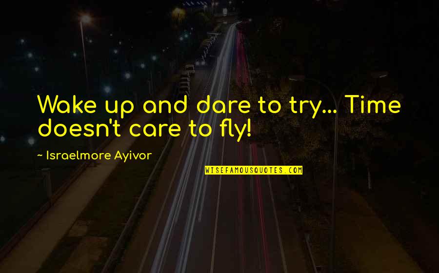 Time And Time Management Quotes By Israelmore Ayivor: Wake up and dare to try... Time doesn't