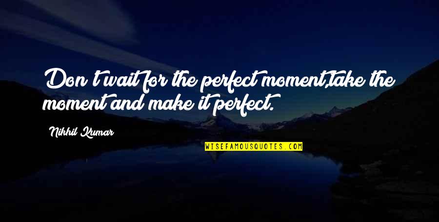 Time And Time Management Quotes By Nikhil Kumar: Don't wait for the perfect moment,take the moment