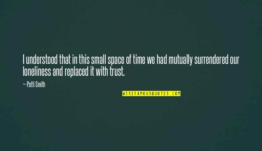 Time And Trust Quotes By Patti Smith: I understood that in this small space of
