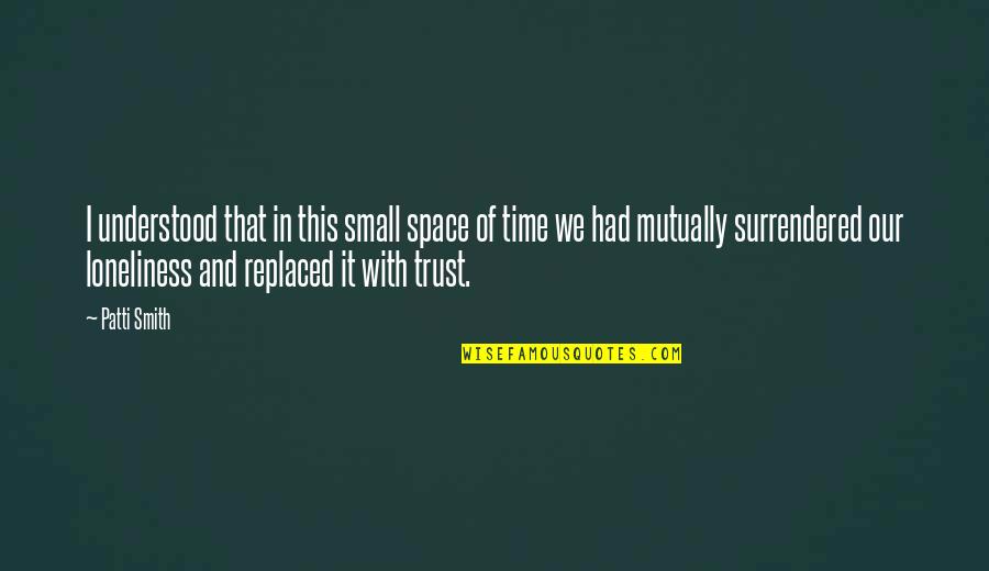 Time And Trust Quotes By Patti Smith: I understood that in this small space of Time And Trust Quotes By Patti Smith: I understood that in this small space of