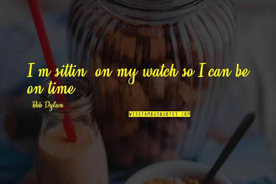 Time And Watches Quotes By Bob Dylan: I'm sittin' on my watch so I can Time And Watches Quotes By Bob Dylan: I'm sittin' on my watch so I can