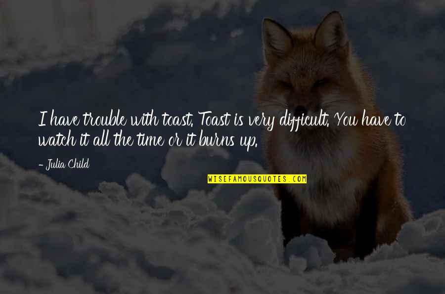 Time And Watches Quotes By Julia Child: I have trouble with toast. Toast is very Time And Watches Quotes By Julia Child: I have trouble with toast. Toast is very