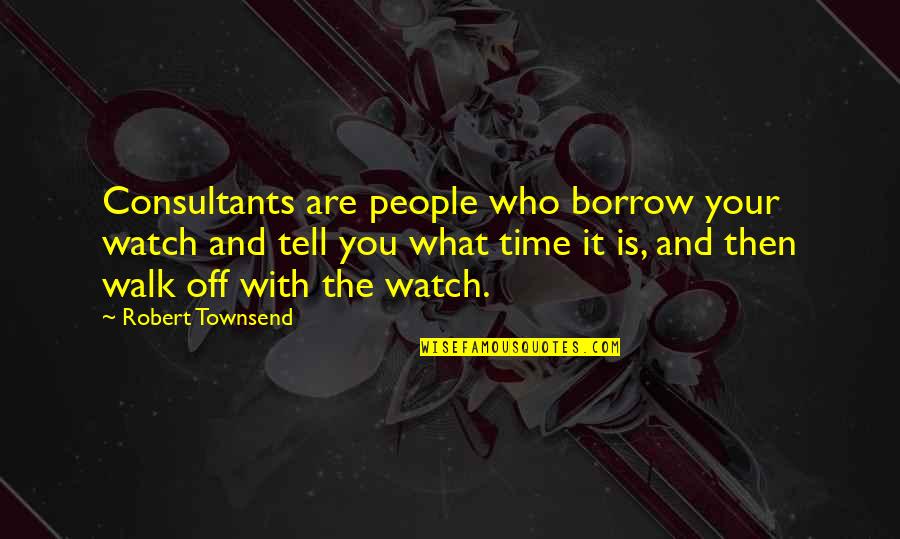 Time And Watches Quotes By Robert Townsend: Consultants are people who borrow your watch and