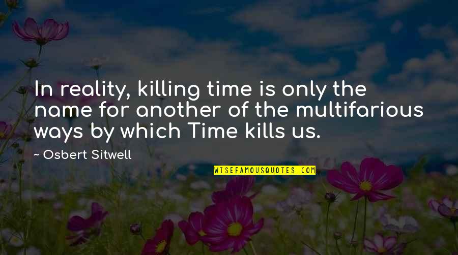 Time Another Name Quotes By Osbert Sitwell: In reality, killing time is only the name Time Another Name Quotes By Osbert Sitwell: In reality, killing time is only the name
