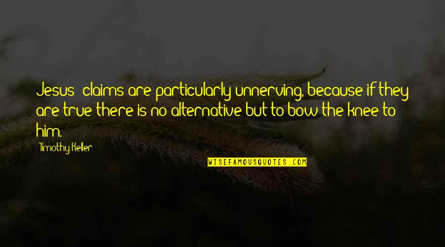 Time Apart Family Quotes By Timothy Keller: Jesus' claims are particularly unnerving, because if they Time Apart Family Quotes By Timothy Keller: Jesus' claims are particularly unnerving, because if they