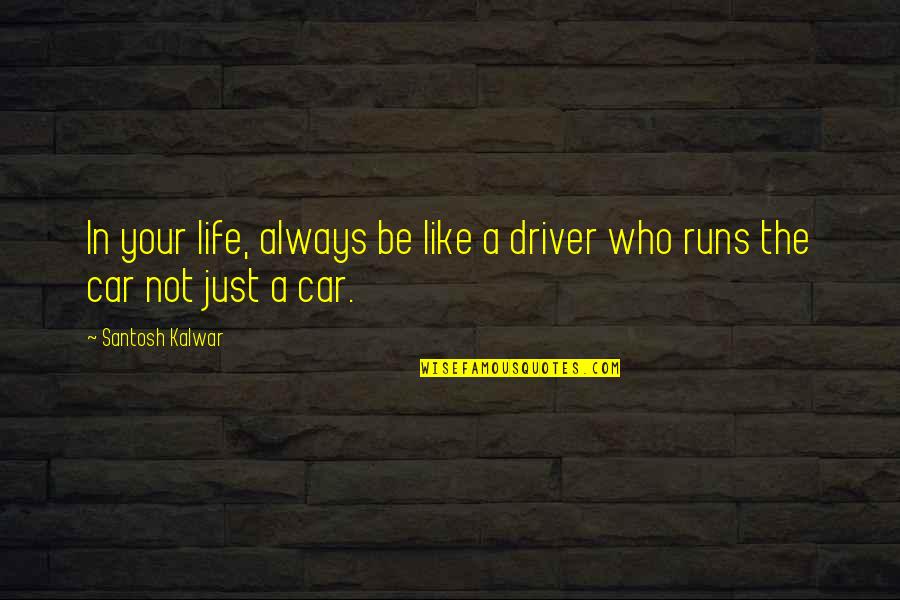 Time Apart In Relationship Quotes By Santosh Kalwar: In your life, always be like a driver