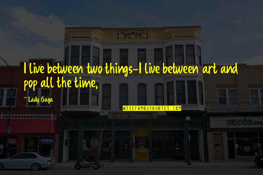 Time Art Quotes By Lady Gaga: I live between two things-I live between art