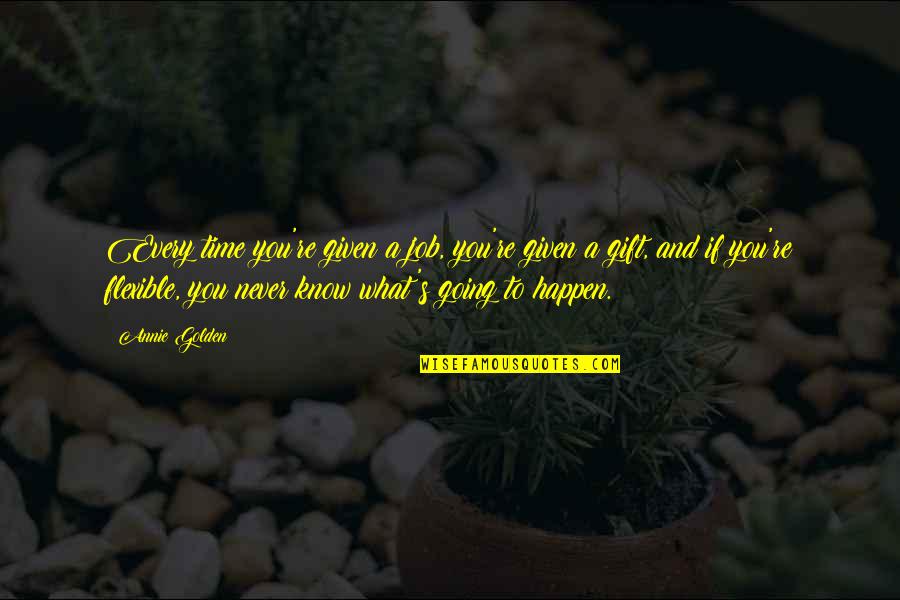Time As Gift Quotes By Annie Golden: Every time you're given a job, you're given Time As Gift Quotes By Annie Golden: Every time you're given a job, you're given