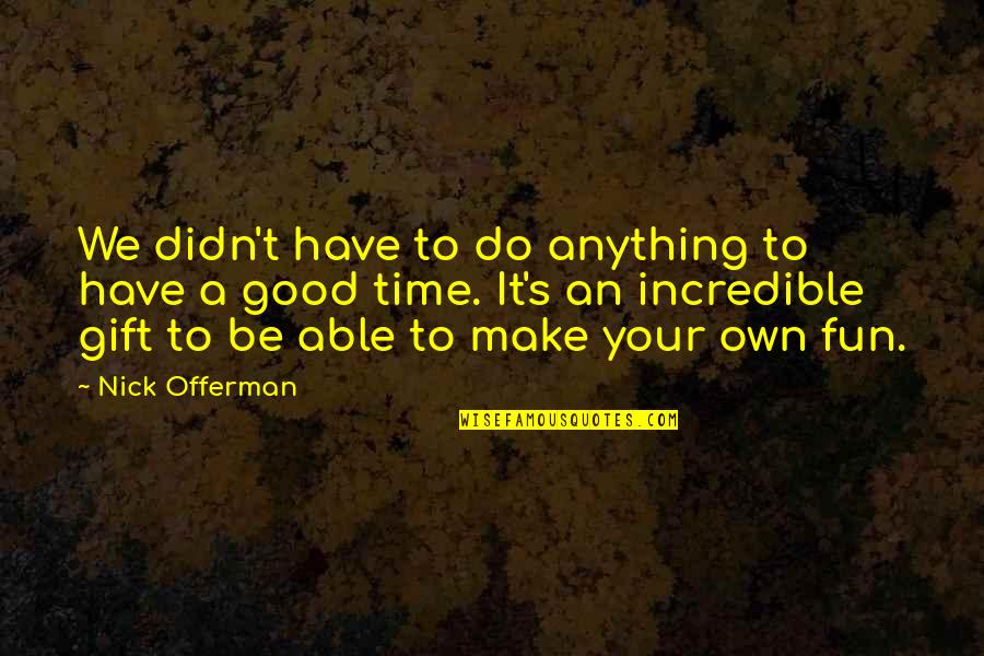 Time As Gift Quotes By Nick Offerman: We didn't have to do anything to have Time As Gift Quotes By Nick Offerman: We didn't have to do anything to have