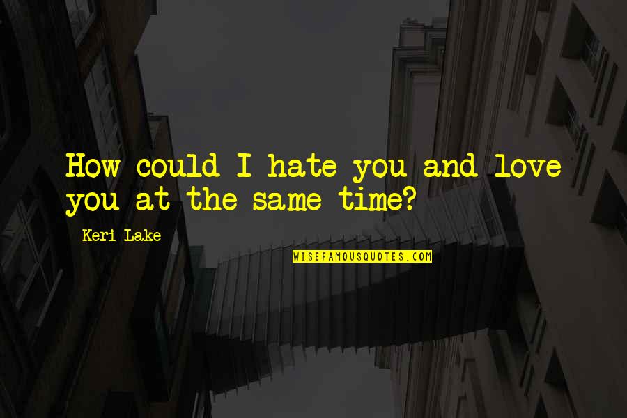 Time At The Lake Quotes By Keri Lake: How could I hate you and love you