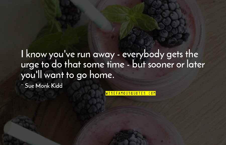 Time Away From Home Quotes By Sue Monk Kidd: I know you've run away - everybody gets
