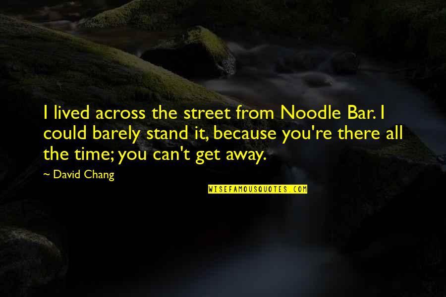 Time Away From You Quotes By David Chang: I lived across the street from Noodle Bar. Time Away From You Quotes By David Chang: I lived across the street from Noodle Bar.