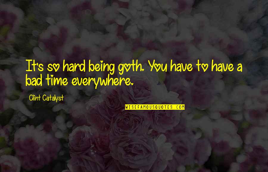 Time Bad Quotes By Clint Catalyst: It's so hard being goth. You have to