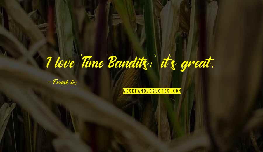 Time Bandits Quotes By Frank Oz: I love 'Time Bandits;' it's great. Time Bandits Quotes By Frank Oz: I love 'Time Bandits;' it's great.