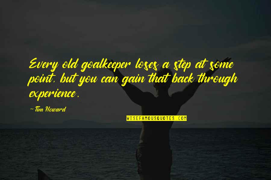 Time Bandits Quotes By Tim Howard: Every old goalkeeper loses a step at some Time Bandits Quotes By Tim Howard: Every old goalkeeper loses a step at some