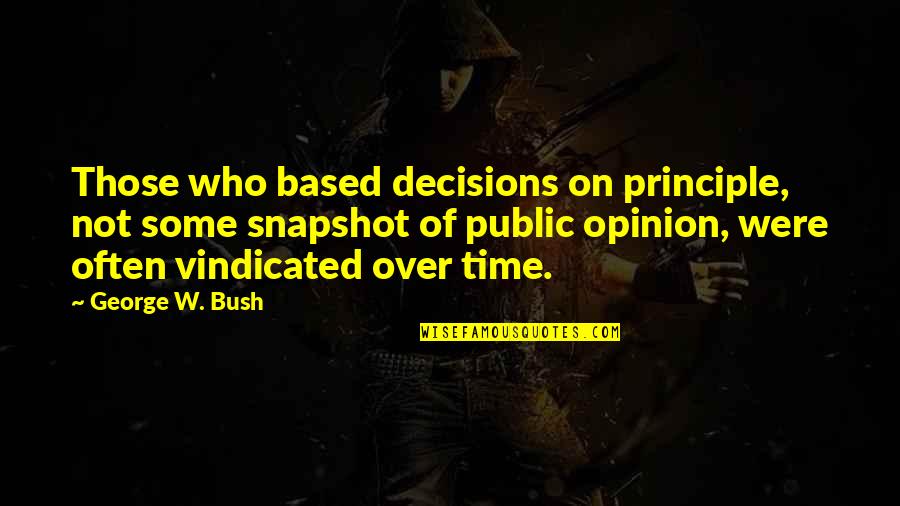 Time Based Quotes By George W. Bush: Those who based decisions on principle, not some