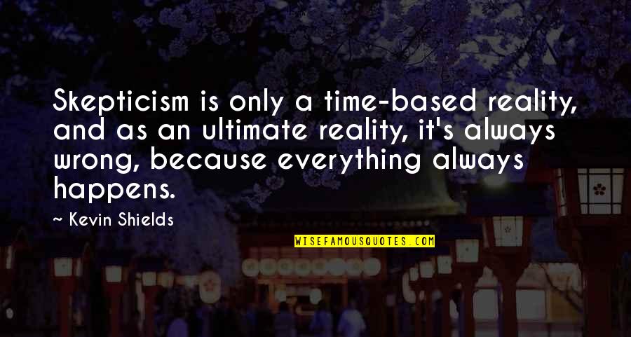 Time Based Quotes By Kevin Shields: Skepticism is only a time-based reality, and as