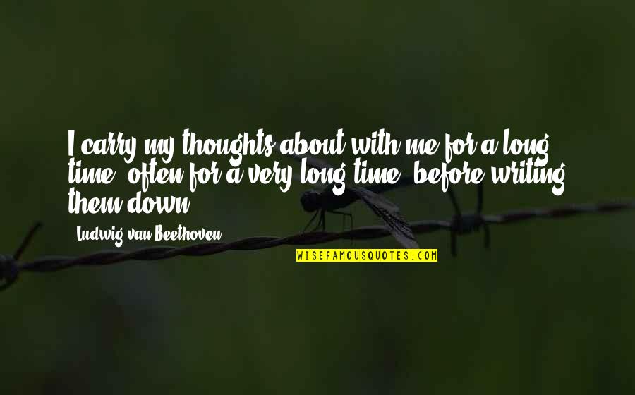 Time Before Writing Quotes By Ludwig Van Beethoven: I carry my thoughts about with me for