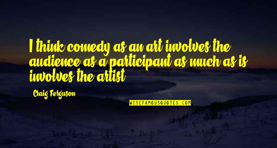 Time Being Finite Quotes By Craig Ferguson: I think comedy as an art involves the